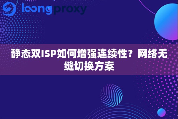 静态双ISP如何增强连续性?网络无缝切换方案 静态双ISP如何增强连续性?网络无缝切换方案
