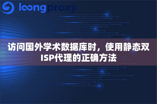 访问国外学术数据库时,使用静态双ISP代理的正确方法 访问国外学术数据库时,使用静态双ISP代理的正确方法