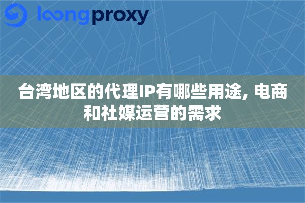 台湾地区的代理IP有哪些用途, 电商和社媒运营的需求