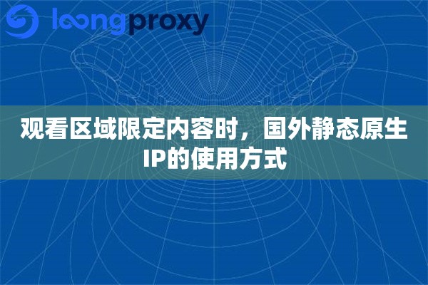 观看区域限定内容时，国外静态原生IP的使用方式