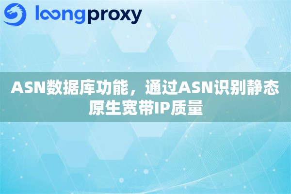 ASN数据库功能，通过ASN识别静态原生宽带IP质量