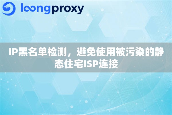 IP黑名单检测，避免使用被污染的静态住宅ISP连接