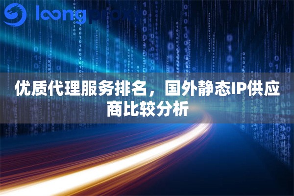 优质代理服务排名，国外静态IP供应商比较分析