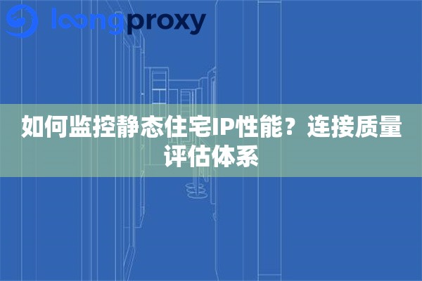如何监控静态住宅IP性能？连接质量评估体系