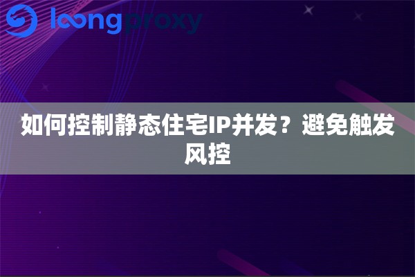 如何控制静态住宅IP并发？避免触发风控