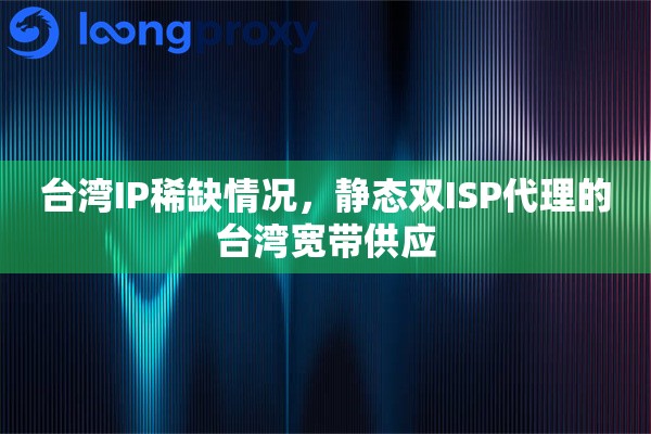 台湾IP稀缺情况，静态双ISP代理的台湾宽带供应