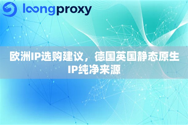 欧洲IP选购建议，德国英国静态原生IP纯净来源
