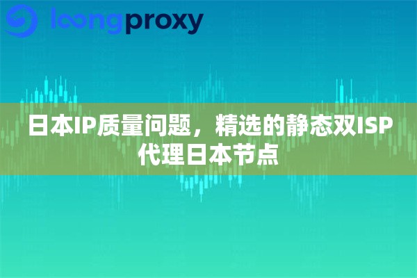 日本IP质量问题，精选的静态双ISP代理日本节点