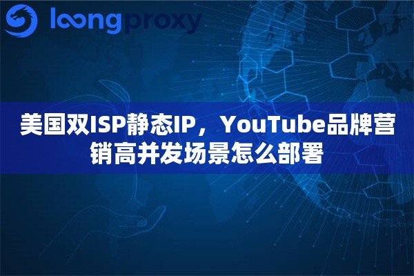 美国双ISP静态IP，YouTube品牌营销高并发场景怎么部署