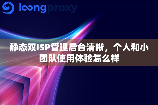 静态双ISP管理后台清晰，个人和小团队使用体验怎么样