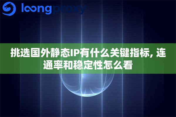 挑选国外静态IP有什么关键指标, 连通率和稳定性怎么看