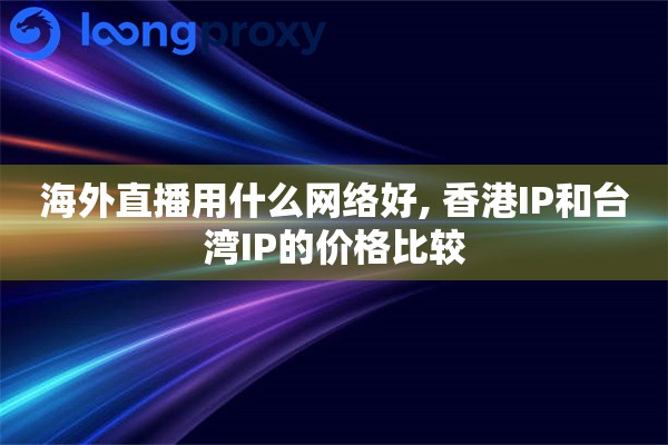 海外直播用什么网络好, 香港IP和台湾IP的价格比较