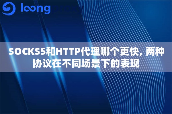 SOCKS5和HTTP代理哪个更快, 两种协议在不同场景下的表现
