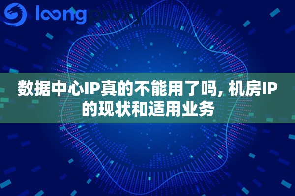 数据中心IP真的不能用了吗, 机房IP的现状和适用业务