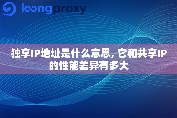 独享IP地址是什么意思, 它和共享IP的性能差异有多大
