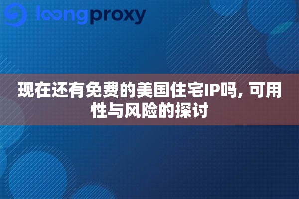 现在还有免费的美国住宅IP吗, 可用性与风险的探讨 现在还有免费的美国住宅IP吗, 可用性与风险的探讨