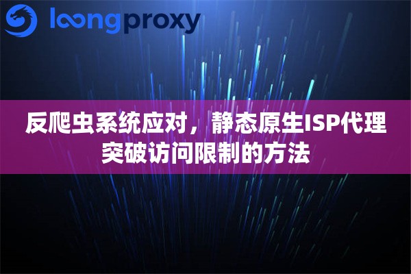 反爬虫系统应对，静态原生ISP代理突破访问限制的方法
