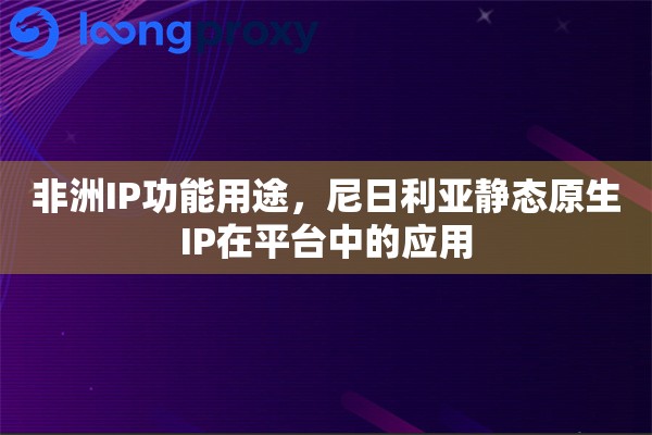 非洲IP功能用途，尼日利亚静态原生IP在平台中的应用