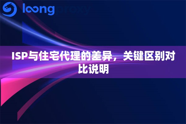 ISP与住宅代理的差异，关键区别对比说明