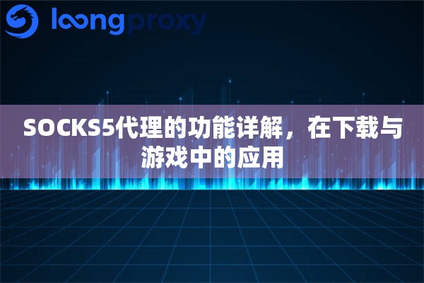 SOCKS5代理的功能详解，在下载与游戏中的应用