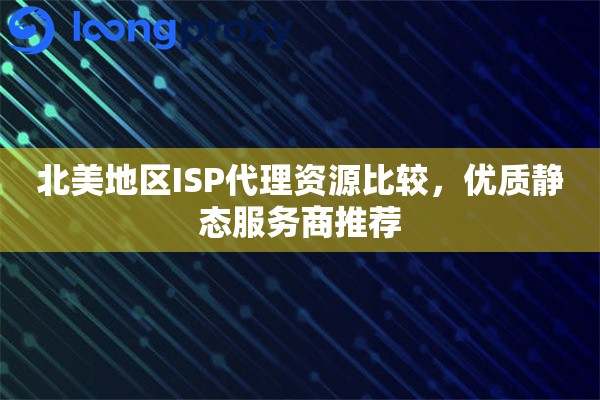 北美地区ISP代理资源比较，优质静态服务商推荐