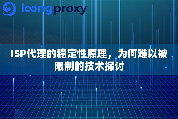 ISP代理的稳定性原理，为何难以被限制的技术探讨