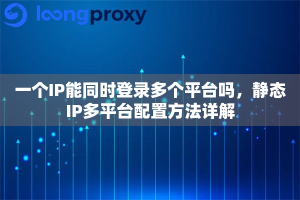 一个IP能同时登录多个平台吗，静态IP多平台配置方法详解