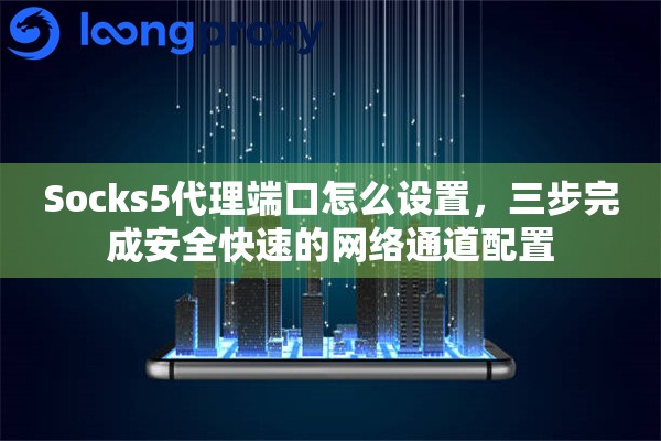 Socks5代理端口怎么设置，三步完成安全快速的网络通道配置