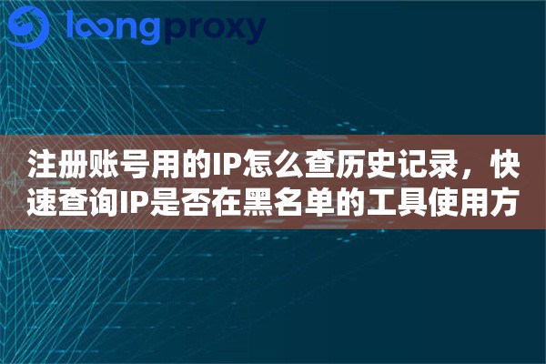 注册账号用的IP怎么查历史记录，快速查询IP是否在黑名单的工具使用方法