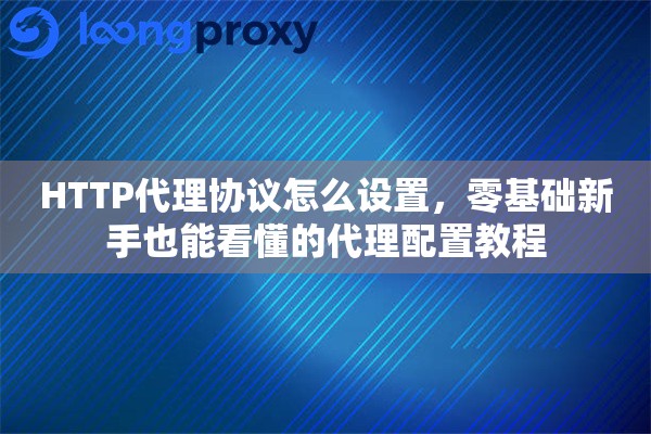 HTTP代理协议怎么设置，零基础新手也能看懂的代理配置教程