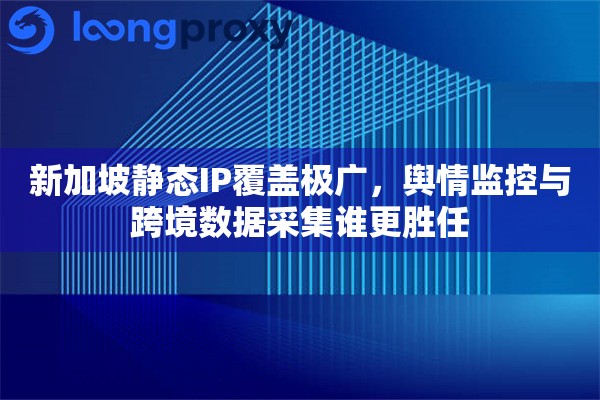 新加坡静态IP覆盖极广，舆情监控与跨境数据采集谁更胜任