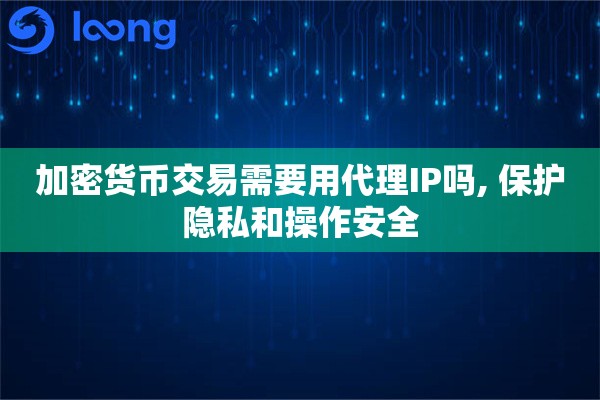 加密货币交易需要用代理IP吗, 保护隐私和操作安全