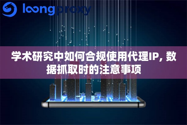 学术研究中如何合规使用代理IP, 数据抓取时的注意事项