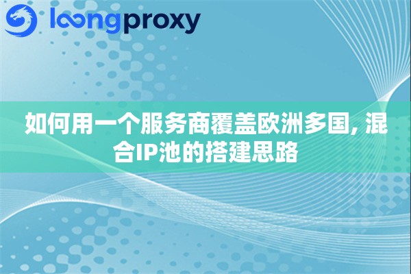 如何用一个服务商覆盖欧洲多国, 混合IP池的搭建思路 如何用一个服务商覆盖欧洲多国, 混合IP池的搭建思路