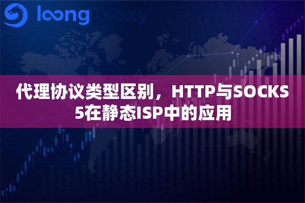 代理协议类型区别,HTTP与SOCKS5在静态ISP中的应用 代理协议类型区别,HTTP与SOCKS5在静态ISP中的应用