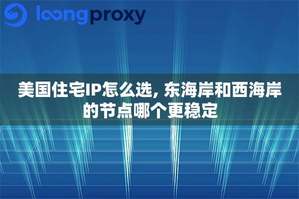 美国住宅IP怎么选, 东海岸和西海岸的节点哪个更稳定 美国住宅IP怎么选, 东海岸和西海岸的节点哪个更稳定