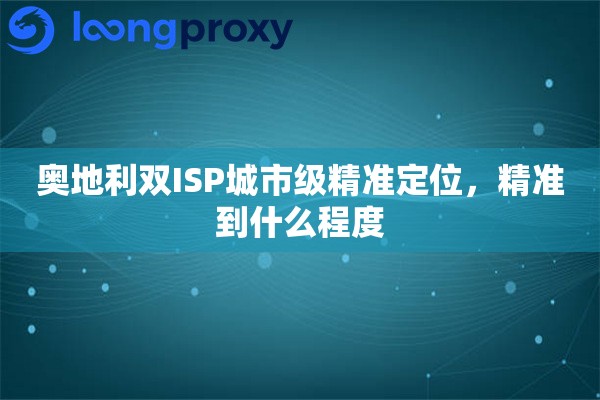 奥地利双ISP城市级精准定位，精准到什么程度