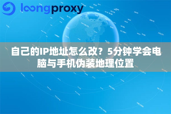 自己的IP地址怎么改？5分钟学会电脑与手机伪装地理位置