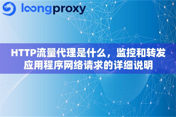 HTTP流量代理是什么，监控和转发应用程序网络请求的详细说明