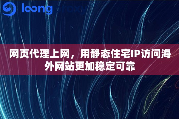 网页代理上网，用静态住宅IP访问海外网站更加稳定可靠