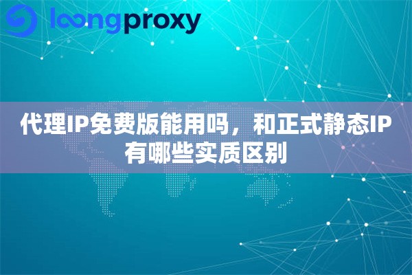 代理IP免费版能用吗，和正式静态IP有哪些实质区别