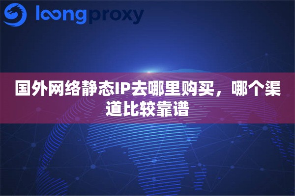 国外网络静态IP去哪里购买,哪个渠道比较靠谱 国外网络静态IP去哪里购买,哪个渠道比较靠谱