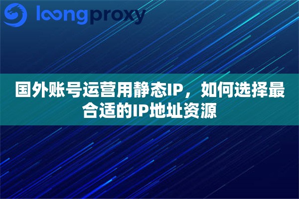 国外账号运营用静态IP，如何选择最合适的IP地址资源