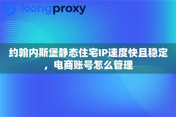 约翰内斯堡静态住宅IP速度快且稳定，电商账号怎么管理