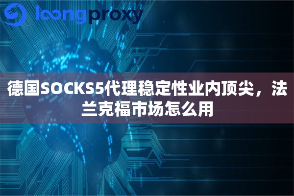 德国SOCKS5代理稳定性业内顶尖，法兰克福市场怎么用