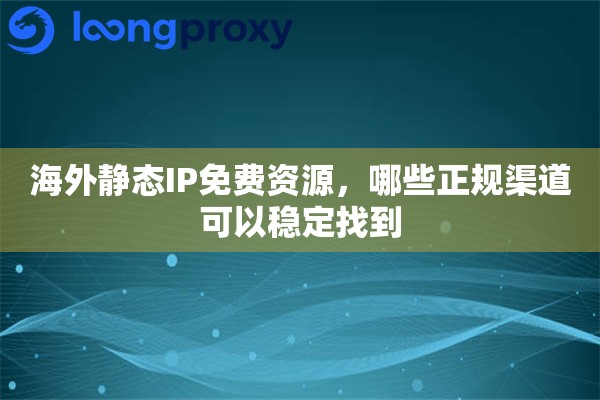 海外静态IP免费资源,哪些正规渠道可以稳定找到 海外静态IP免费资源,哪些正规渠道可以稳定找到
