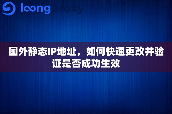 国外静态IP地址,如何快速更改并验证是否成功生效 国外静态IP地址,如何快速更改并验证是否成功生效