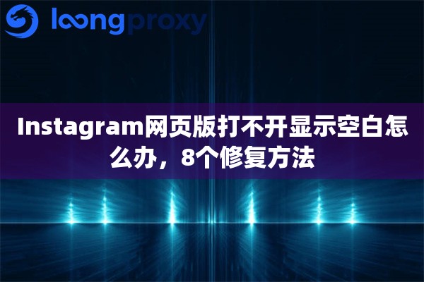 Instagram网页版打不开显示空白怎么办，8个修复方法