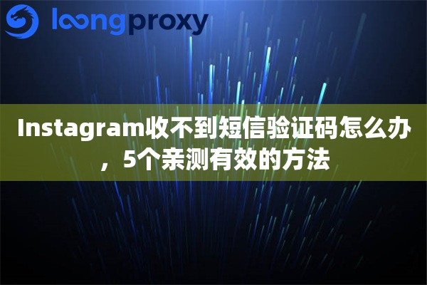 Instagram收不到短信验证码怎么办，5个亲测有效的方法