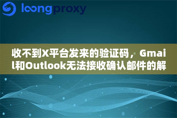 收不到X平台发来的验证码，Gmail和Outlook无法接收确认邮件的解决方法